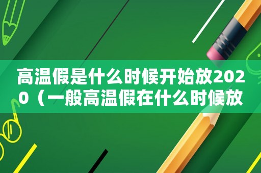 高溫假是什么時候開始放2020（一般高溫假在什么時候放假）