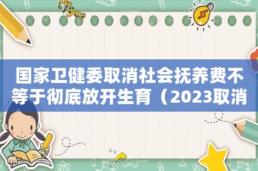 國家衛(wèi)健委取消社會(huì)撫養(yǎng)費(fèi)不等于徹底放開生育（2023取消社會(huì)撫養(yǎng)費(fèi)的省份）