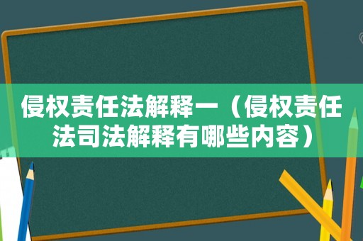侵權責任法解釋一（侵權責任法司法解釋有哪些內容）