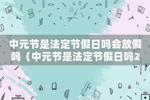 中元節是法定節假日嗎會放假嗎（中元節是法定節假日嗎2021）
