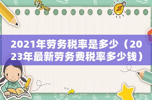 2021年勞務(wù)稅率是多少（2023年最新勞務(wù)費稅率多少錢）