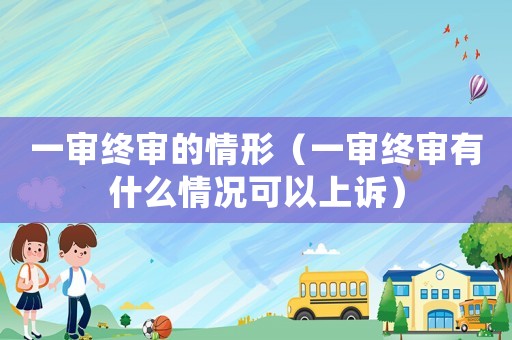 一審終審的情形（一審終審有什么情況可以上訴）