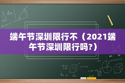 端午節深圳限行不（2021端午節深圳限行嗎?）