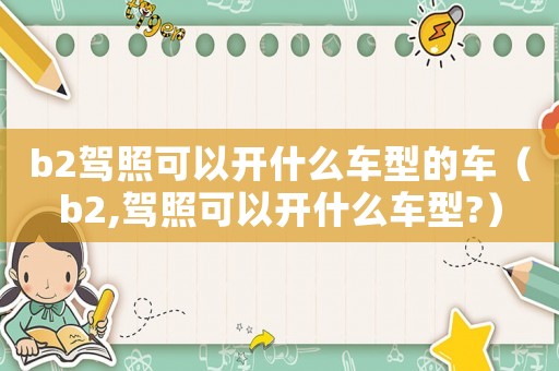 b2駕照可以開什么車型的車（b2,駕照可以開什么車型?）