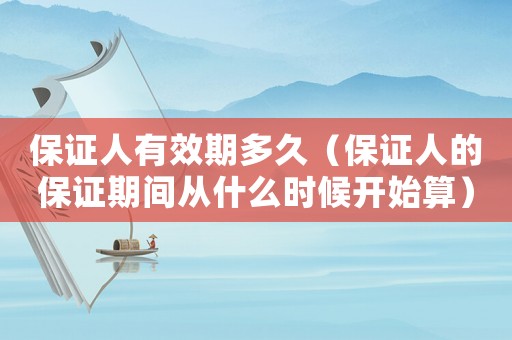 保證人有效期多久（保證人的保證期間從什么時候開始算）