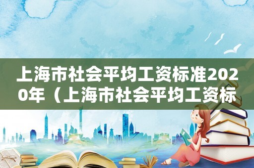 上海市社會平均工資標準2020年（上海市社會平均工資標準2020）