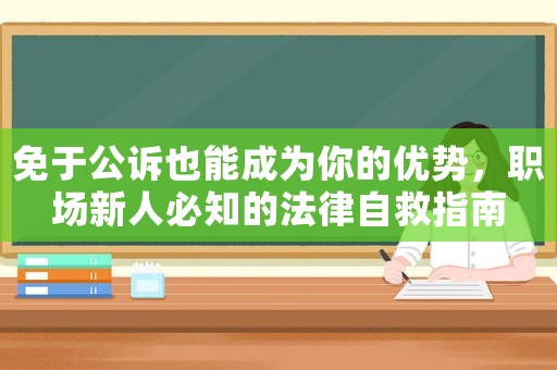 免于公訴也能成為你的優(yōu)勢，職場新人必知的法律自救指南