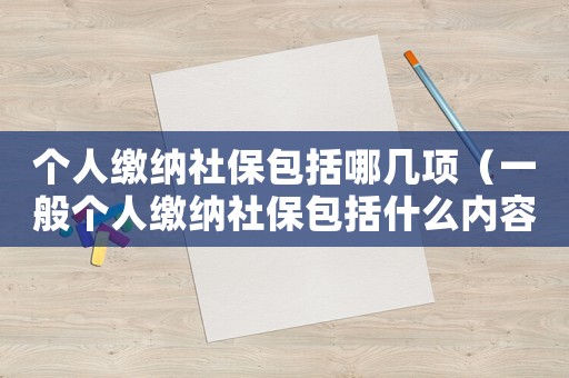 個人繳納社保包括哪幾項（一般個人繳納社保包括什么內(nèi)容）