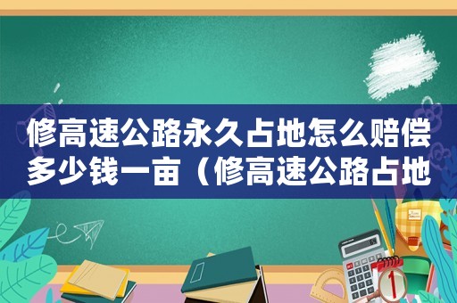 修高速公路永久占地怎么賠償多少錢一畝（修高速公路占地怎么賠償標準）