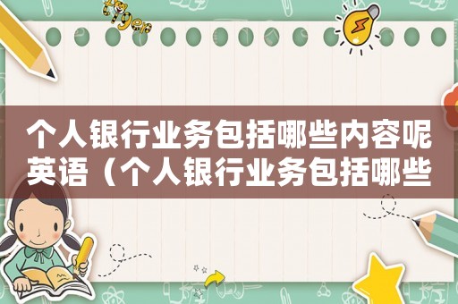 個人銀行業務包括哪些內容呢英語（個人銀行業務包括哪些內容呢）