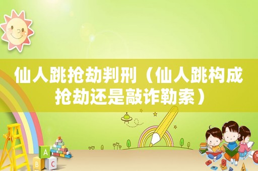 仙人跳搶劫判刑（仙人跳構(gòu)成搶劫還是敲詐勒索）