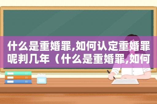 什么是重婚罪,如何認定重婚罪呢判幾年（什么是重婚罪,如何認定重婚罪呢）