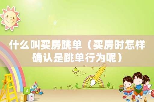 什么叫買房跳單（買房時怎樣確認是跳單行為呢）