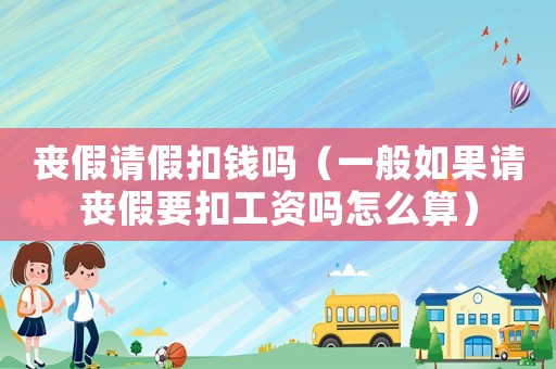 喪假請假扣錢嗎（一般如果請喪假要扣工資嗎怎么算）