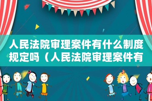 人民法院審理案件有什么制度規定嗎（人民法院審理案件有什么制度規定）