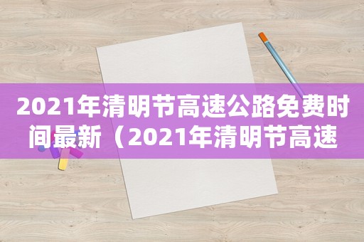 2021年清明節高速公路免費時間最新（2021年清明節高速公路免費通知）