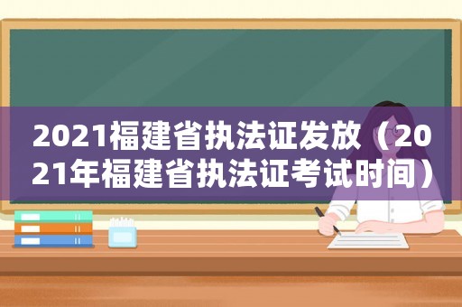 2021福建省執(zhí)法證發(fā)放（2021年福建省執(zhí)法證考試時間）