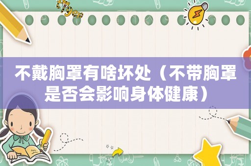 不戴胸罩有啥壞處（不帶胸罩是否會(huì)影響身體健康）