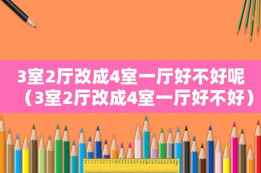 3室2廳改成4室一廳好不好呢（3室2廳改成4室一廳好不好）