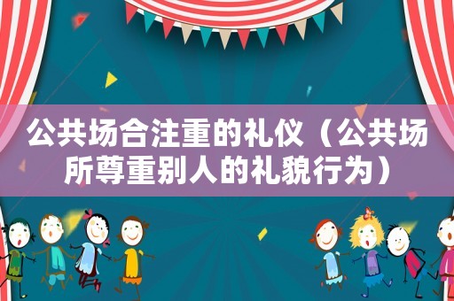 公共場合注重的禮儀（公共場所尊重別人的禮貌行為）