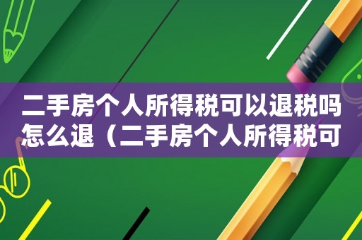 二手房個人所得稅可以退稅嗎怎么退（二手房個人所得稅可以退稅嗎）