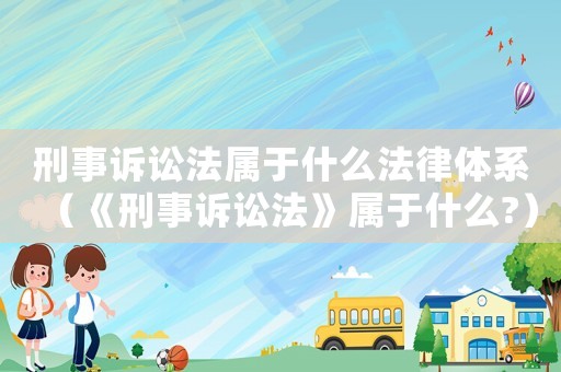 刑事訴訟法屬于什么法律體系（《刑事訴訟法》屬于什么?）