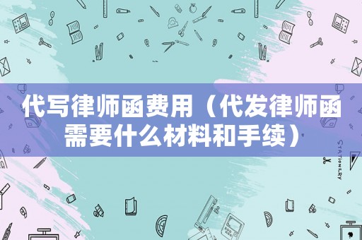 代寫律師函費用（代發律師函需要什么材料和手續）