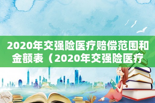 2020年交強險醫療賠償范圍和金額表（2020年交強險醫療賠償范圍和金額）