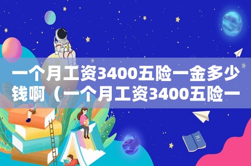 一個月工資3400五險一金多少錢啊（一個月工資3400五險一金多少錢啊）