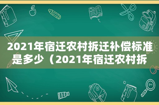 2021年宿遷農(nóng)村拆遷補(bǔ)償標(biāo)準(zhǔn)是多少（2021年宿遷農(nóng)村拆遷補(bǔ)償標(biāo)準(zhǔn)）