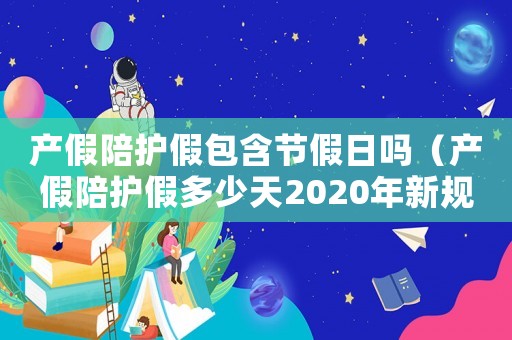 產假陪護假包含節假日嗎（產假陪護假多少天2020年新規定）