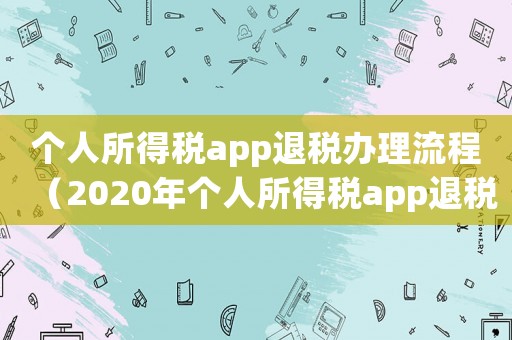 個人所得稅app退稅辦理流程（2020年個人所得稅app退稅流程）
