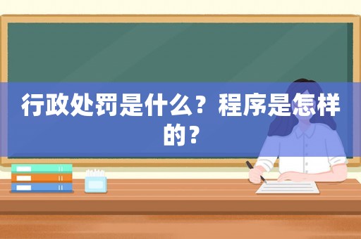 行政處罰是什么？程序是怎樣的？