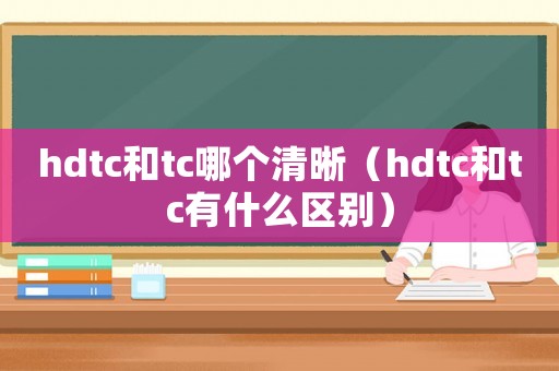 hdtc和tc哪個清晰（hdtc和tc有什么區別）