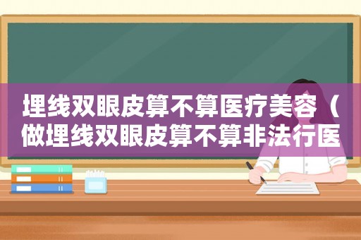 埋線雙眼皮算不算醫療美容（做埋線雙眼皮算不算非法行醫）