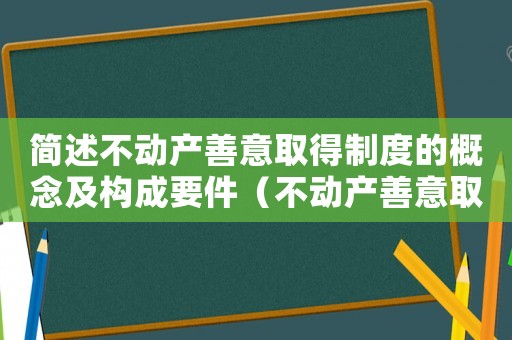 簡述不動產善意取得制度的概念及構成要件（不動產善意取得條件是怎樣的法律規(guī)定）
