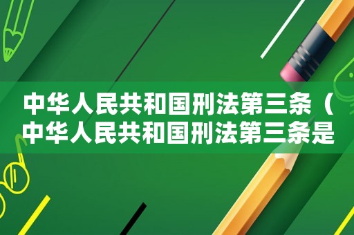中華人民共和國刑法第三條（中華人民共和國刑法第三條是什么）
