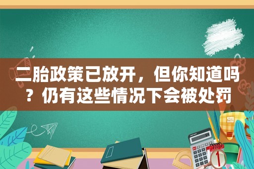 二胎政策已放開(kāi)，但你知道嗎？仍有這些情況下會(huì)被處罰