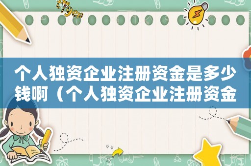 個人獨資企業注冊資金是多少錢啊（個人獨資企業注冊資金是多少錢）