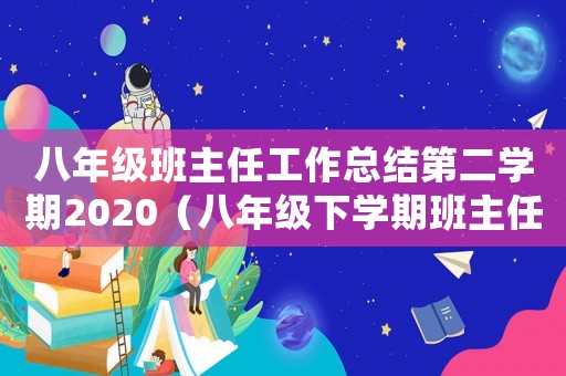 八年級班主任工作總結第二學期2020（八年級下學期班主任學期工作總結）