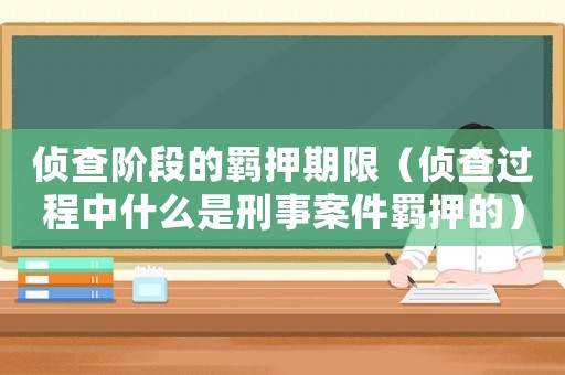 偵查階段的羈押期限（偵查過程中什么是刑事案件羈押的）