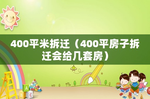 400平米拆遷（400平房子拆遷會給幾套房）