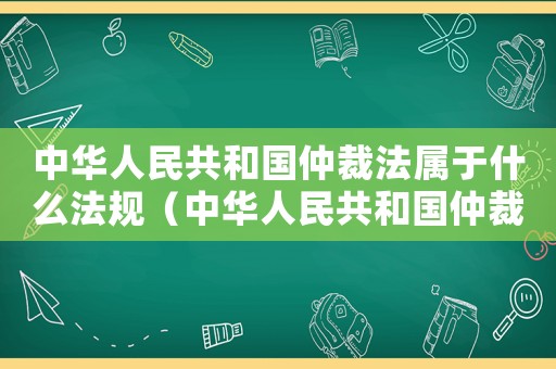 中華人民共和國仲裁法屬于什么法規（中華人民共和國仲裁法屬于什么法）