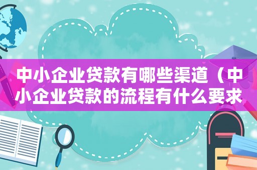 中小企業貸款有哪些渠道（中小企業貸款的流程有什么要求）