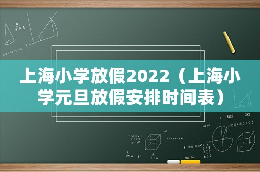 上海小學放假2022（上海小學元旦放假安排時間表）