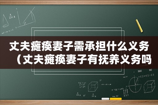 丈夫癱瘓妻子需承擔什么義務（丈夫癱瘓妻子有撫養義務嗎）