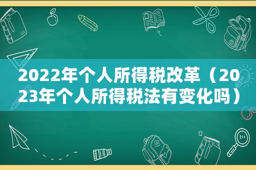 2022年個人所得稅改革（2023年個人所得稅法有變化嗎）