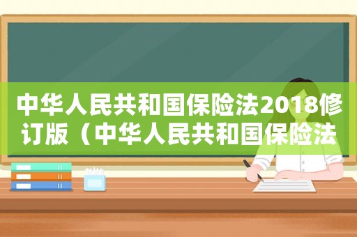 中華人民共和國(guó)保險(xiǎn)法2018修訂版（中華人民共和國(guó)保險(xiǎn)法全文及解讀）