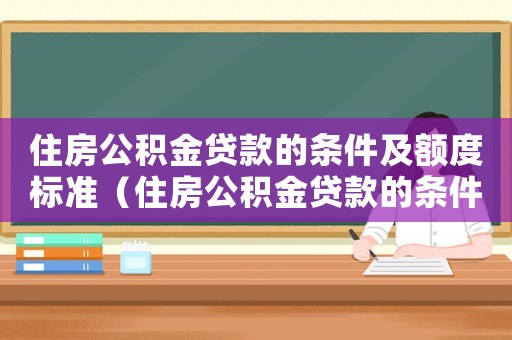 住房公積金貸款的條件及額度標(biāo)準(zhǔn)（住房公積金貸款的條件及額度）