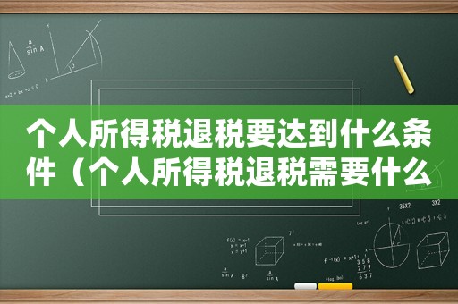 個人所得稅退稅要達到什么條件（個人所得稅退稅需要什么條件才能退）